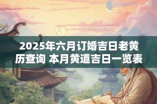 2025年六月订婚吉日老黄历查询 本月黄道吉日一览表