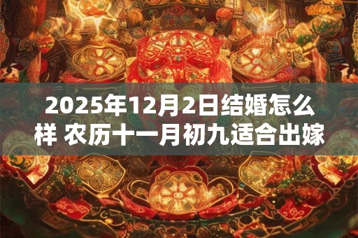 2025年12月2日结婚怎么样 农历十一月初九适合出嫁娶亲吗