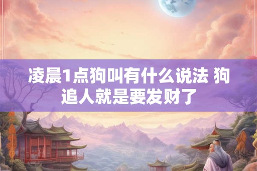 凌晨1点狗叫有什么说法 狗追人就是要发财了 凌晨1点狗叫有什么说法 狗追人就是要发财了