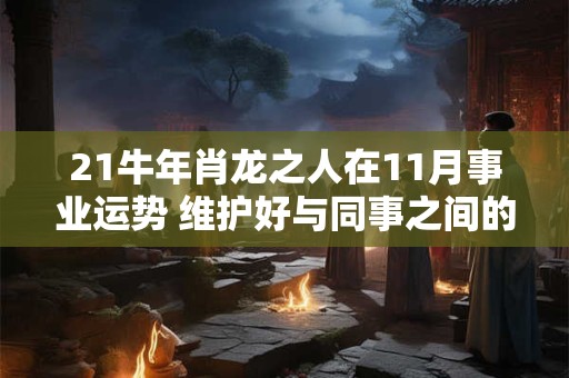 21牛年肖龙之人在11月事业运势 维护好与同事之间的关系