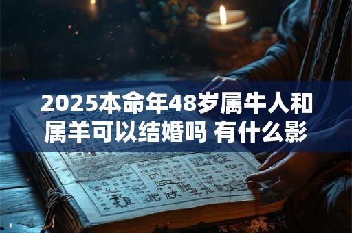 2025本命年48岁属牛人和属羊可以结婚吗 有什么影响