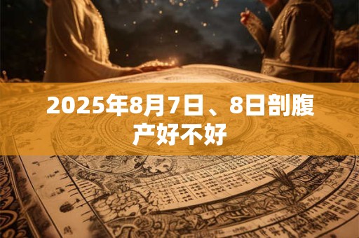 2025年8月7日、8日剖腹产好不好