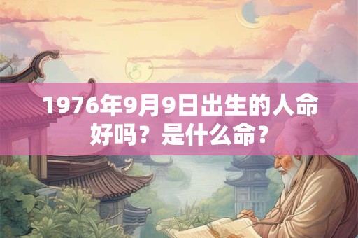 1976年9月9日出生的人命好吗？是什么命？