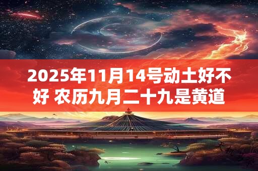 2025年11月14号动土好不好 农历九月二十九是黄道吉日吗