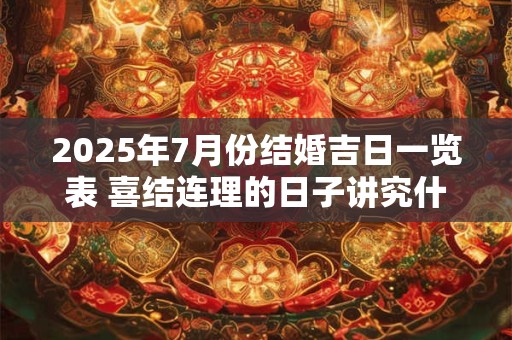 2025年7月份结婚吉日一览表 喜结连理的日子讲究什么