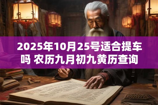 2025年10月25号适合提车吗 农历九月初九黄历查询