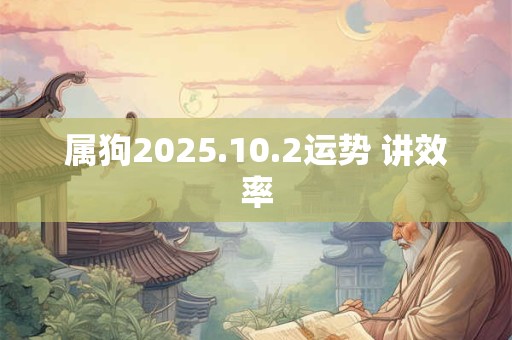 属狗2025.10.2运势 讲效率