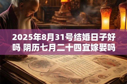 2026年8月31号结婚日子好吗 阴历七月二十四宜嫁娶吗