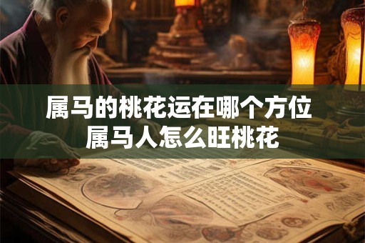 属马的桃花运在哪个方位 属马人怎么旺桃花