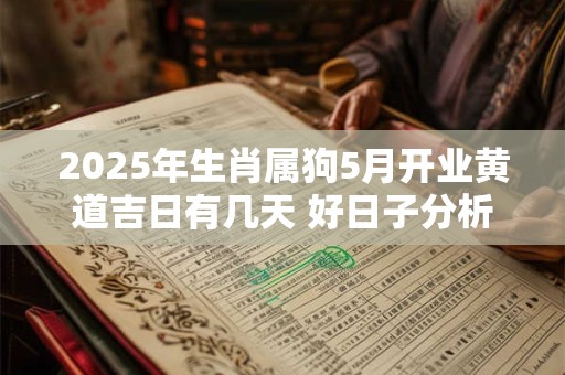 2025年生肖属狗5月开业黄道吉日有几天 好日子分析