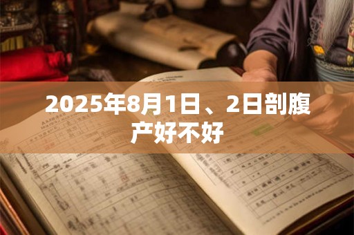 2025年8月1日、2日剖腹产好不好