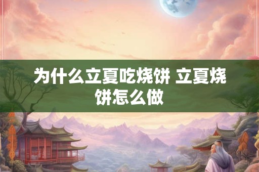 为什么立夏吃烧饼 立夏烧饼怎么做 为什么立夏吃烧饼 立夏烧饼怎么做