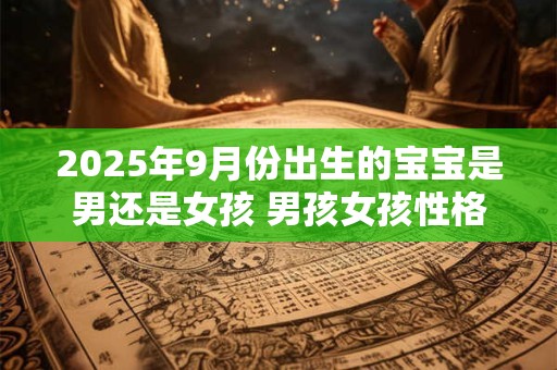 2025年9月份出生的宝宝是男还是女孩 男孩女孩性格分析