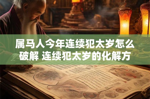 属马人今年连续犯太岁怎么破解 连续犯太岁的化解方法