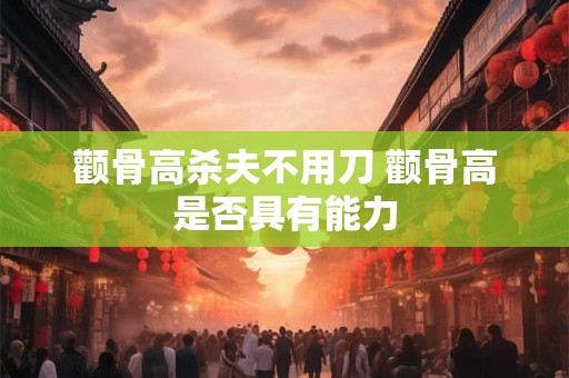 颧骨高杀夫不用刀 颧骨高是否具有能力