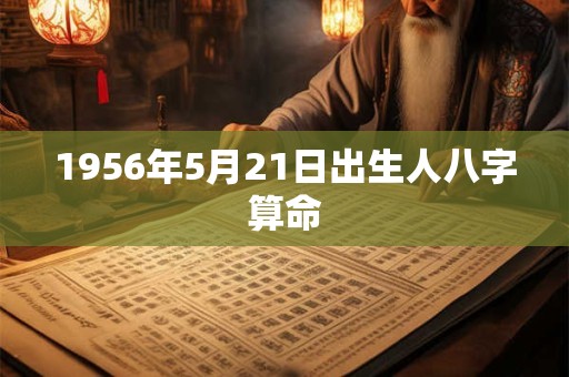 1956年5月21日出生人八字算命