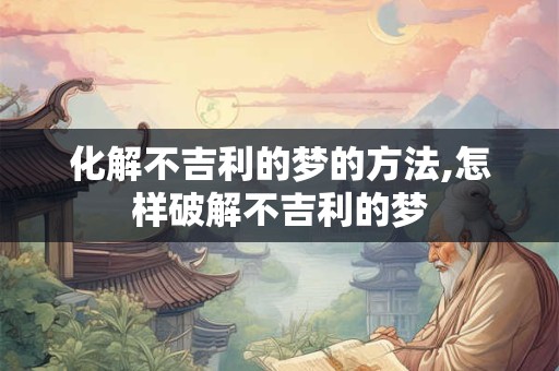 化解不吉利的梦的方法,怎样破解不吉利的梦