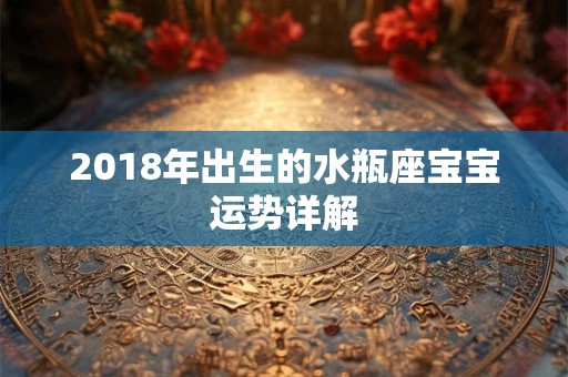 2018年出生的水瓶座宝宝运势详解