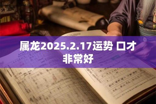 属龙2025.2.17运势 口才非常好