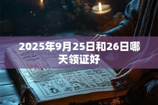 2025年9月25日和26日哪天领证好