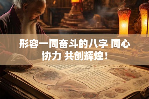 形容一同奋斗的八字 同心协力 共创辉煌！