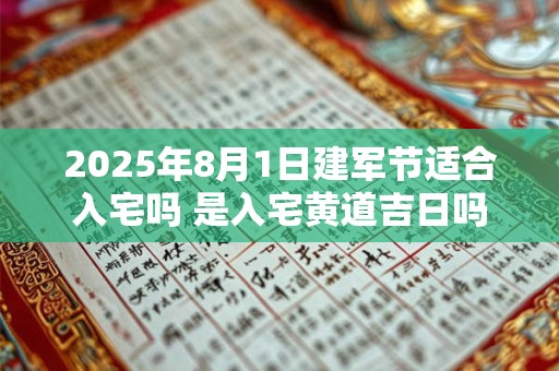 2025年8月1日建军节适合入宅吗 是入宅黄道吉日吗