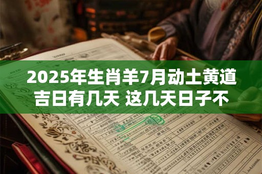 2025年生肖羊7月动土黄道吉日有几天 这几天日子不错
