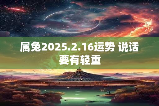 属兔2025.2.16运势 说话要有轻重