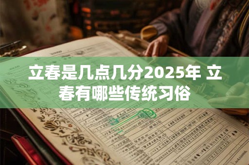 立春是几点几分2025年 立春有哪些传统习俗