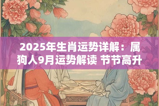 2025年生肖运势详解：属狗人9月运势解读 节节高升喜事不断