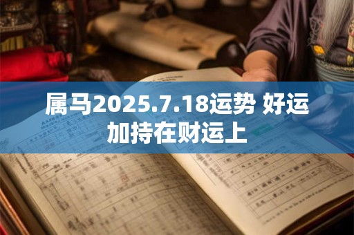 属马2025.7.18运势 好运加持在财运上