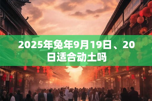 2025年兔年9月19日、20日适合动土吗