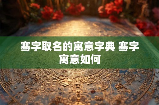 骞字取名的寓意字典 骞字寓意如何