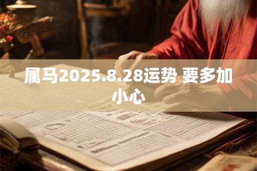 属马2025.8.28运势 要多加小心