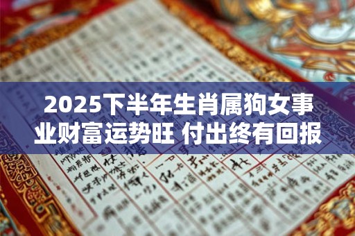 2025下半年生肖属狗女事业财富运势旺 付出终有回报