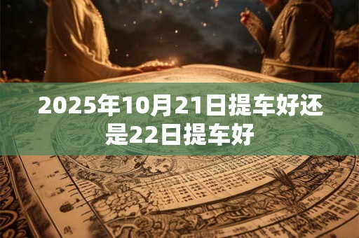 2025年10月21日提车好还是22日提车好