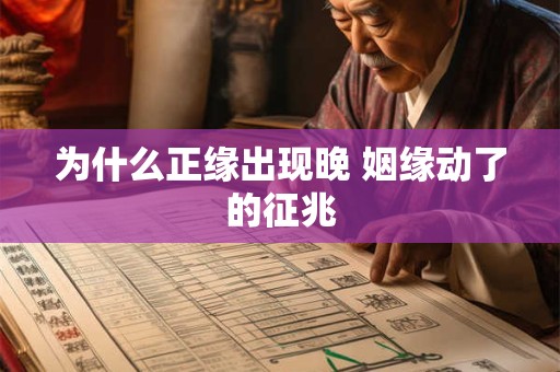 为什么正缘出现晚 姻缘动了的征兆