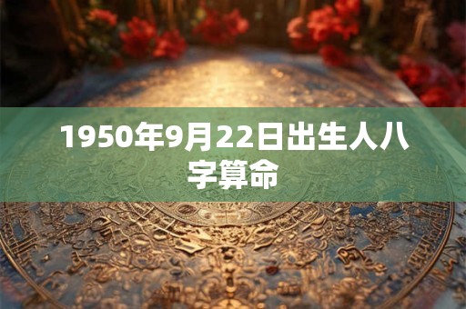 1950年9月22日出生人八字算命 1950年9月22日出生人八字算命
