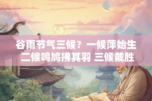 谷雨节气三候？一候萍始生 二候鸣鸠拂其羽 三候戴胜降于桑