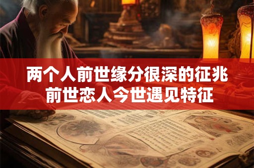 两个人前世缘分很深的征兆 前世恋人今世遇见特征 两个人前世缘分很深的征兆 前世恋人今世遇见特征