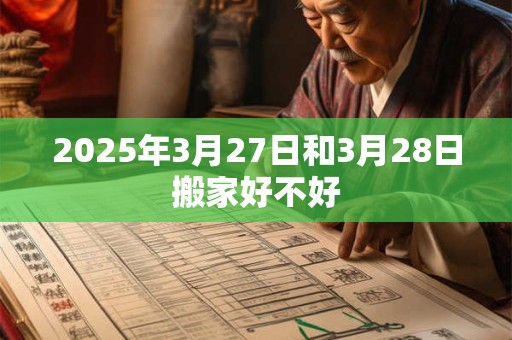 2025年3月27日和3月28日搬家好不好