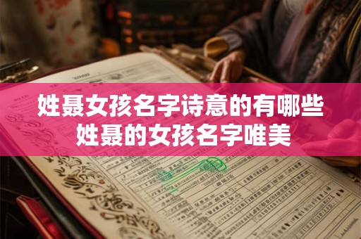 姓聂女孩名字诗意的有哪些 姓聂的女孩名字唯美