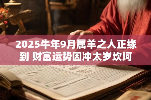 2025牛年9月属羊之人正缘到 财富运势因冲太岁坎坷多