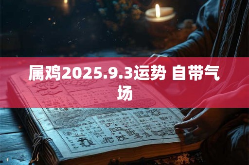 属鸡2026.9.3运势 自带气场