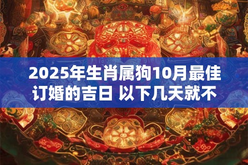 2025年生肖属狗10月最佳订婚的吉日 以下几天就不错