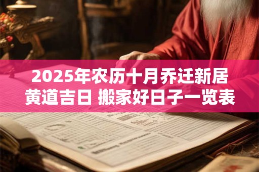 2025年农历十月乔迁新居黄道吉日 搬家好日子一览表