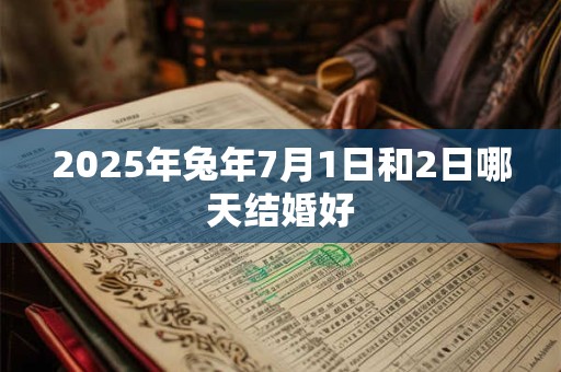 2025年兔年7月1日和2日哪天结婚好