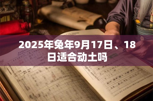 2025年兔年9月17日、18日适合动土吗