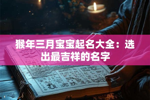猴年三月宝宝起名大全:选出最吉祥的名字 猴年三月宝宝起名大全:选出最吉祥的名字