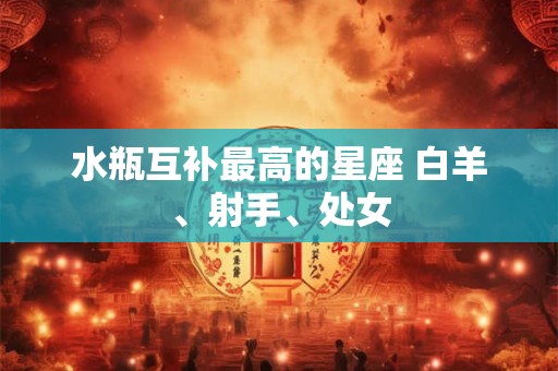 水瓶互补最高的星座 白羊、射手、处女